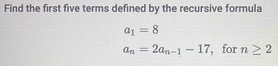 Find the first five terms defined by the recursive formula
a_1=8
a_n=2a_n-1-17 ， for n≥ 2