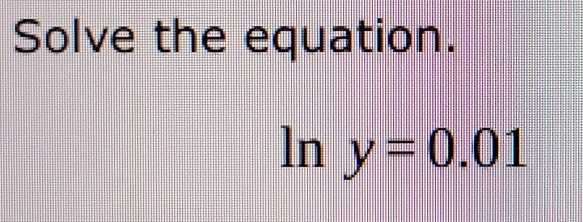 Solve the equation. 
ln y=0.01