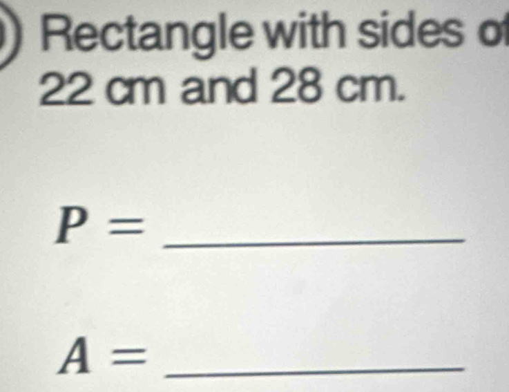 Rectangle with sides of
22 cm and 28 cm. 
_ P=
A= _