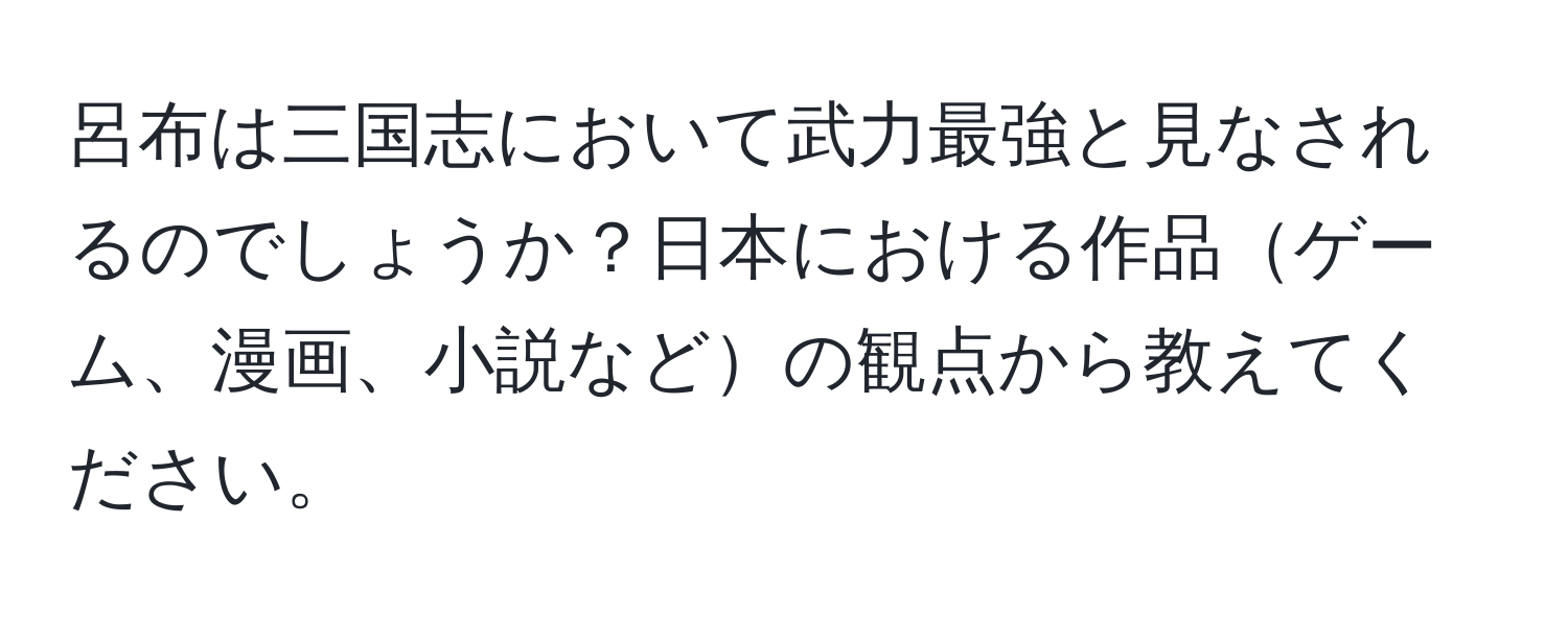 呂布は三国志において武力最強と見なされるのでしょうか？日本における作品ゲーム、漫画、小説などの観点から教えてください。