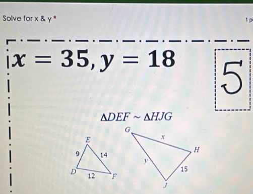 Solve for x & y * 1 p
x=35, y=18 5
△ DEFsim △ HJG