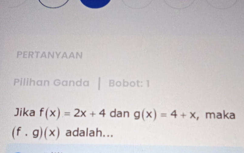 PERTANYAAN 
Pilihan Ganda Bobot: 1 
Jika f(x)=2x+4 dan g(x)=4+x , maka
(f· g)(x) adalah...