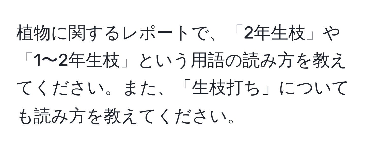 植物に関するレポートで、「2年生枝」や「1〜2年生枝」という用語の読み方を教えてください。また、「生枝打ち」についても読み方を教えてください。