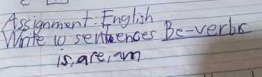 Assignment: English 
Write to sentences Be-verbs 
is, are, am