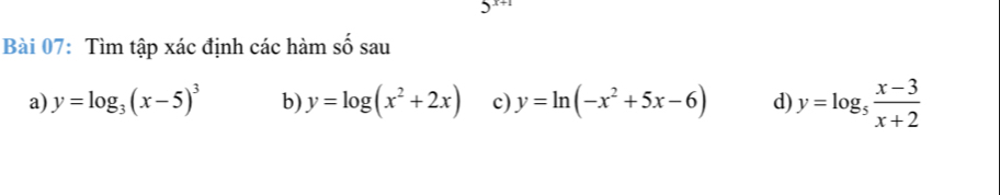 Tìm tập xác định các hàm số sau 
a) y=log _3(x-5)^3 b) y=log (x^2+2x) c) y=ln (-x^2+5x-6) d y=log _5 (x-3)/x+2 