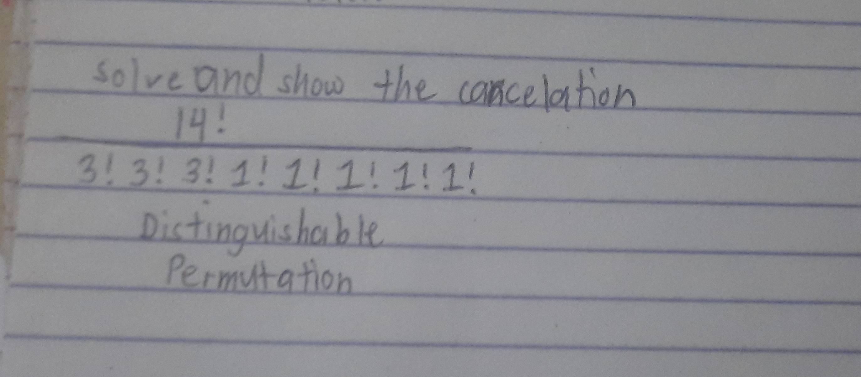 solve and show the concelation
14!
3!3!3!1!1!1!1!1!
Distinguishable
Permutation