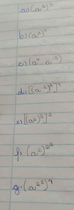 (a^2)^3
6) (a^3)^0
() (a^4· a^(-3))
d, [(a^(-2))^2]^4
2) [(a^2)^2]^2
(a^2)^2^2
g=(a^(2^3))^4