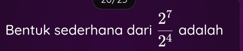 Bentuk sederhana dari  2^7/2^4  adalah