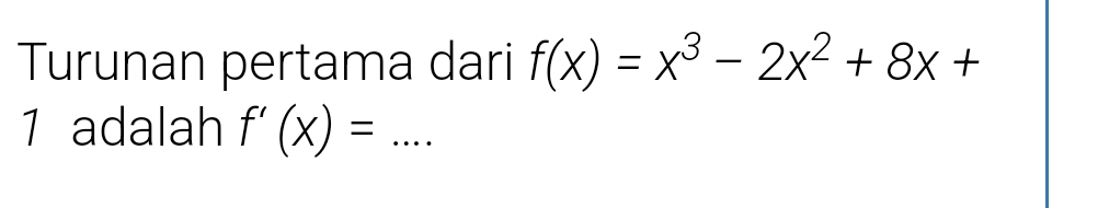 Turunan pertama dari f(x)=x^3-2x^2+8x+
1 adalah f'(x)=...