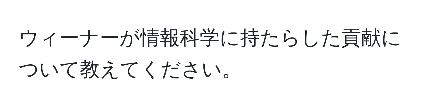 ウィーナーが情報科学に持たらした貢献について教えてください。