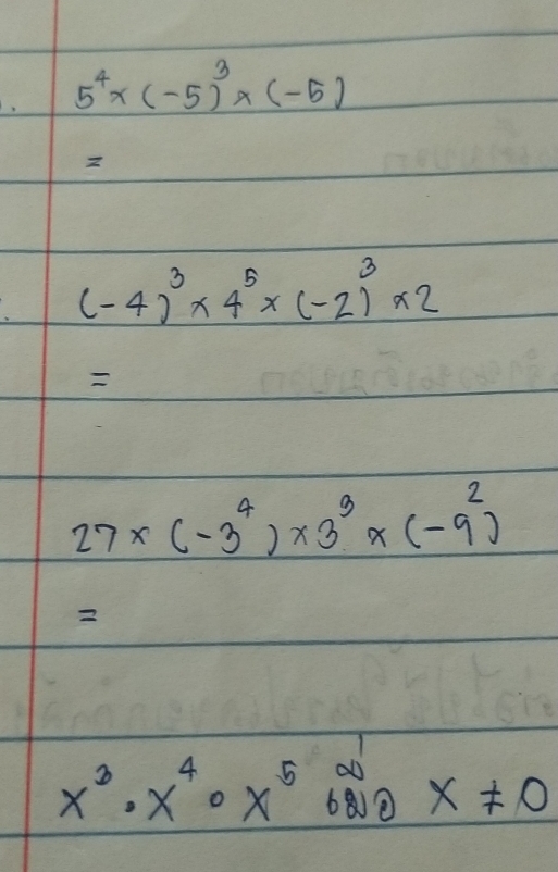 5^4* (-5)^3* (-5)
(-4)^3* 4^5* (-2)^3* 2

27* (-3^4)* 3^3* (-9^2)
2
x^3· x^4· x^5
x!= 0