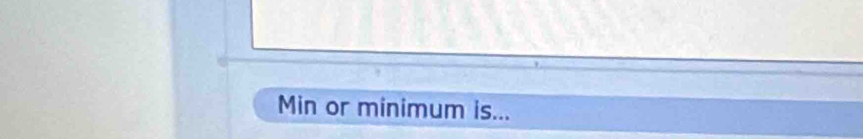 Min or minimum is...