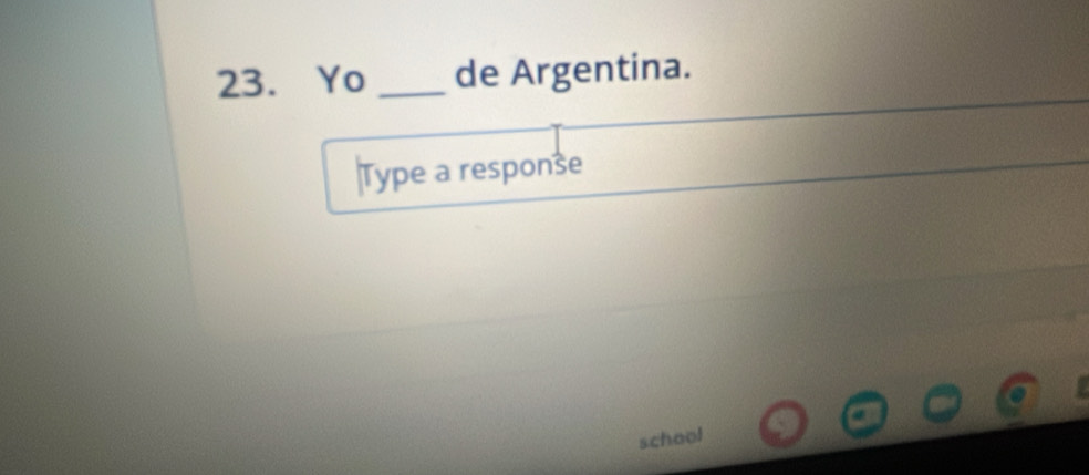 Yo _de Argentina. 
Type a response 
school