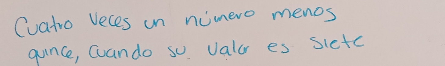 Cuatro Veces on nimero menos 
gunce, cuando so valar es sietc