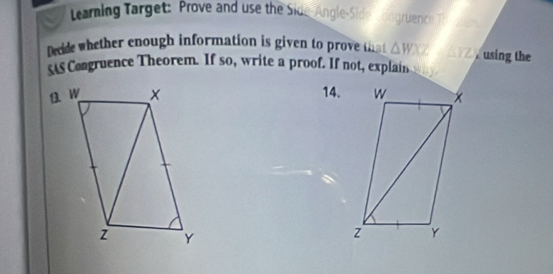 earning Target: Prove and use the Side Angle-Side ongruence 
Decide whether enough information is given to prove that △ WXZ YZ using the 
SAS Congruence Theorem. If so, write a proof. If not, explain 
14.