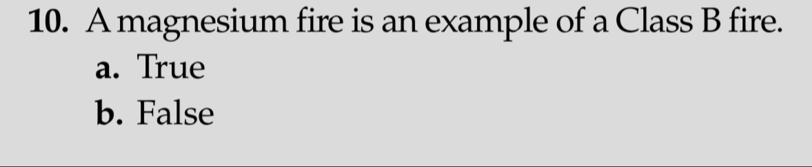 A magnesium fire is an example of a Class B fire.
a. True
b. False