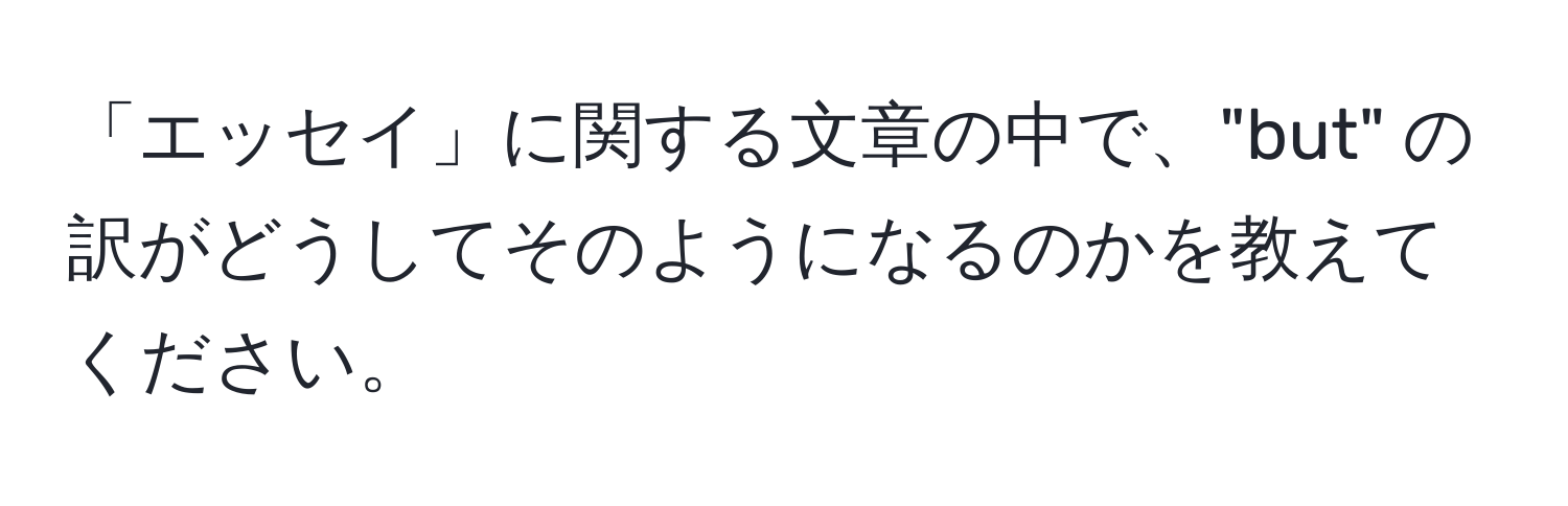 「エッセイ」に関する文章の中で、"but" の訳がどうしてそのようになるのかを教えてください。