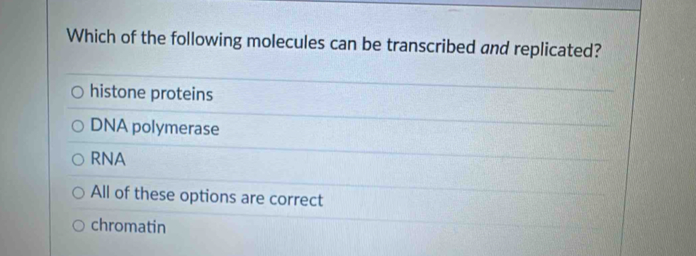 Which of the following molecules can be transcribed and replicated?
histone proteins
DNA polymerase
RNA
All of these options are correct
chromatin