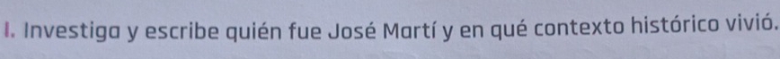 Investiga y escribe quién fue José Martí y en qué contexto histórico vivió.