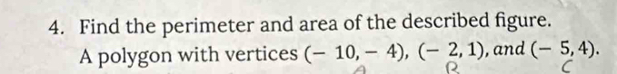 Find the perimeter and area of the described figure. 
A polygon with vertices (-10,-4), (-2,1) , and (-5,4).