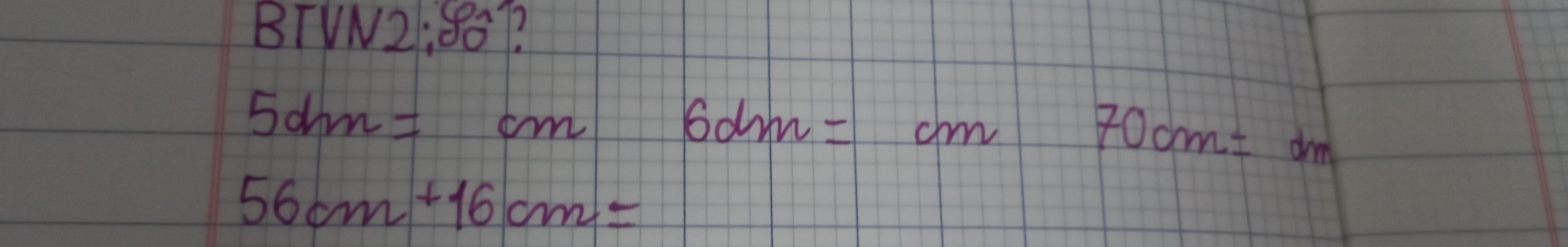 BTVN2:86?
5dm=cm6dm=cm 70cm=dm
56cm+16cm=