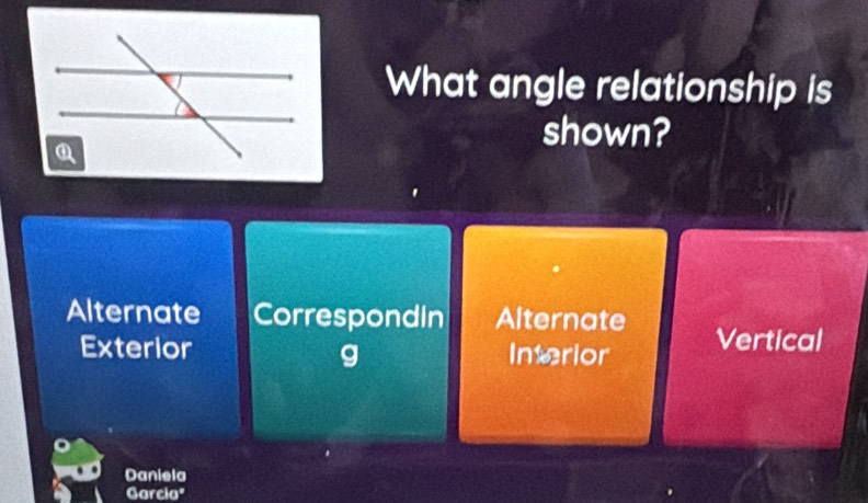 What angle relationship is
shown?
Alternate Correspondin Alternate Vertical
Exterior Interior
g
Daniela
Garcia"