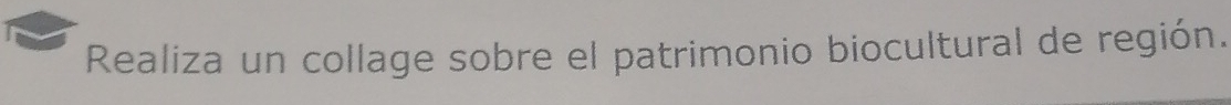 Realiza un collage sobre el patrimonio biocultural de región.