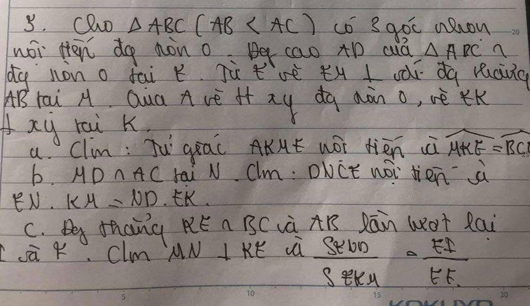 Co △ ABC(AB co 3goc aRron
wói Hen do non oBe cao to cuà △ ABC n
dg hàn o fai k. jùtvè th I oǎī dà rang
AB rai A Qua A vé if xy dq aàn o, vè Kk
xy rai k.
a Clim: Jú gia( AKAÉ wói dién à widehat MKE=widehat BCE
b. MD∩ AC rai N. Clm: DNCE wéi Jién àù
EN. KM=ND E.
c. D thang RE n BCLà AB Rān Wot Rai
sā K, Clm AN IKE ià
 StUD/SEKA ·  EF/EF 