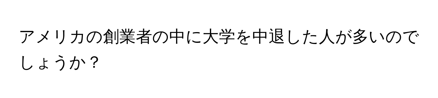 アメリカの創業者の中に大学を中退した人が多いのでしょうか？