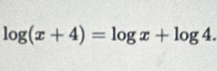 log (x+4)=log x+log 4.