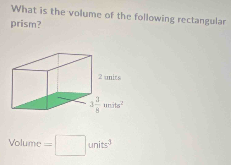 What is the volume of the following rectangular 
prism?
2 units
3 3/8 units^2
Volume =□ units^3