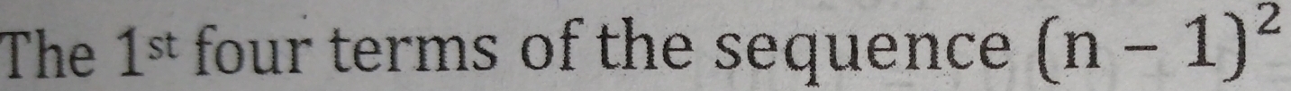 The 1^(st) four terms of the sequence (n-1)^2