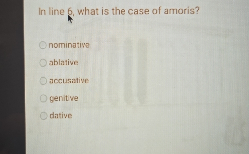 In line 6, what is the case of amoris?
nominative
ablative
accusative
genitive
dative