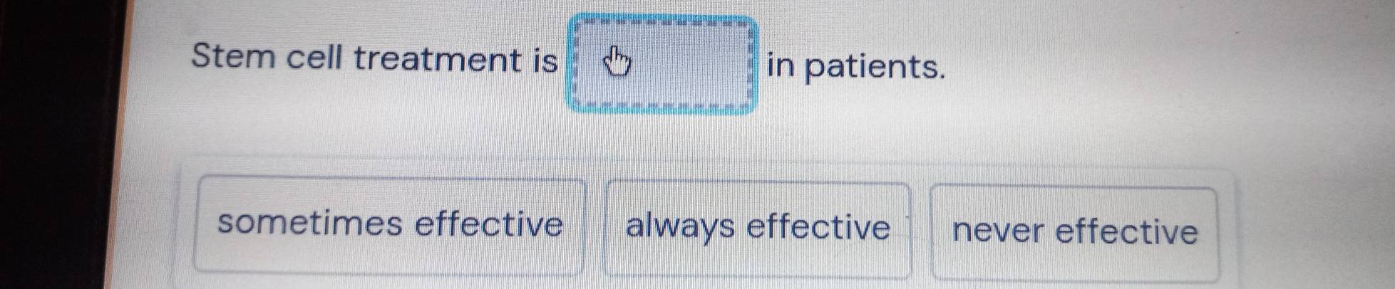 Stem cell treatment is in patients.
sometimes effective always effective never effective