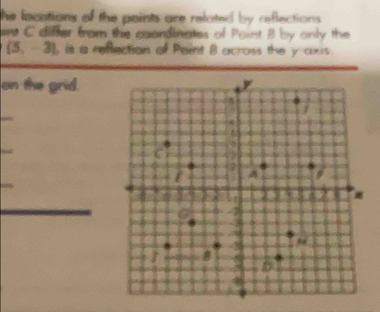 he lacations of the paints are related by reflections . 
int C difter from the coordinates of Point B by only the
(5,-3) , is a reffection of Paint B across the y axs 
on the grid.