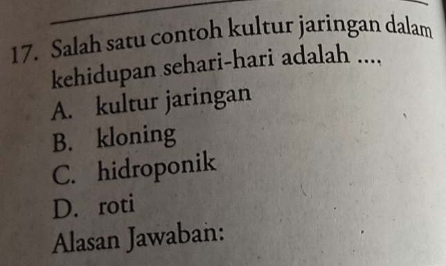 Salah satu contoh kultur jaringan dalam
kehidupan sehari-hari adalah ....
A. kultur jaringan
B. kloning
C. hidroponik
D. roti
Alasan Jawaban: