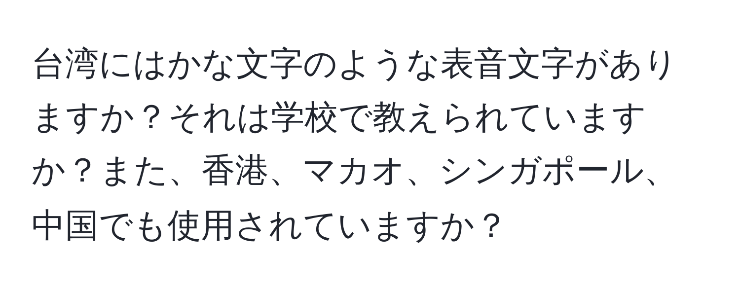 台湾にはかな文字のような表音文字がありますか？それは学校で教えられていますか？また、香港、マカオ、シンガポール、中国でも使用されていますか？