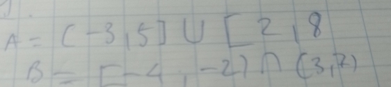 A=(-3,5]∪ [2,8
B=[-4,-2)∩ (3,7)