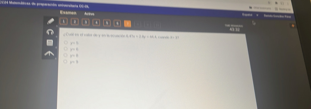 CC24 Matemáticas de preparación universitaria CC-OL Españot Ca o Danata Gonitoz Péraz
H 
Examen Activo
A a a d 1 T 48152
¿Cual es el valor de y en la ecuación 6.49x+2.8y=44.4.cuando X=32
y=8
y=6
y=8
y=9