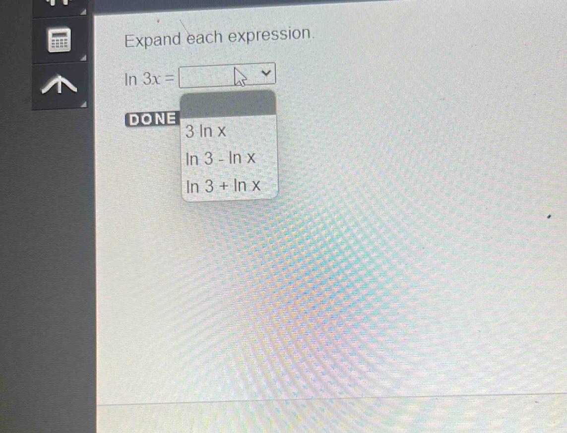 Expand each expression. 
In 3x=□ 45°
DONE
3ln x
ln 3-ln x
ln 3+ln x