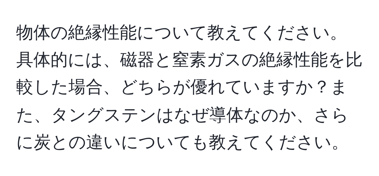 物体の絶縁性能について教えてください。具体的には、磁器と窒素ガスの絶縁性能を比較した場合、どちらが優れていますか？また、タングステンはなぜ導体なのか、さらに炭との違いについても教えてください。