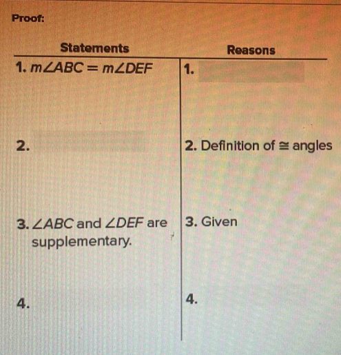 Proof: 
Statements Reasons 
1. m∠ ABC=m∠ DEF 1. 
2. 2. Definition of ≅ angles 
3. ∠ ABC and ∠ DEF are 3. Given 
supplementary. 
4. 
4.