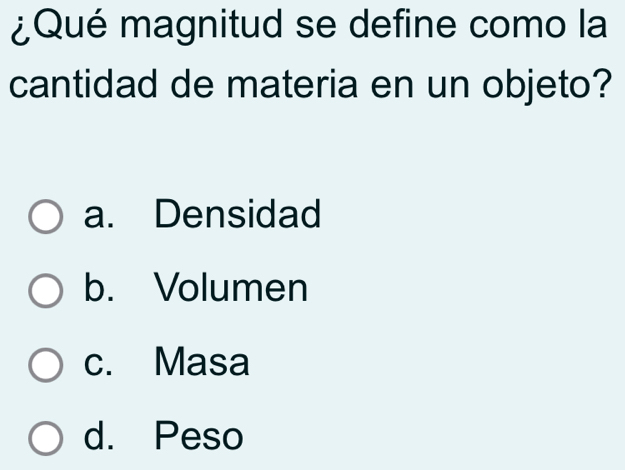 ¿Qué magnitud se define como la
cantidad de materia en un objeto?
a. Densidad
b. Volumen
c. Masa
d. Peso