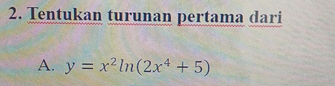 Tentukan turunan pertama dari
A. y=x^2ln (2x^4+5)