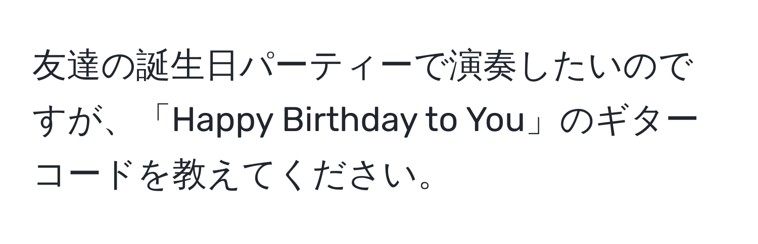 友達の誕生日パーティーで演奏したいのですが、「Happy Birthday to You」のギターコードを教えてください。