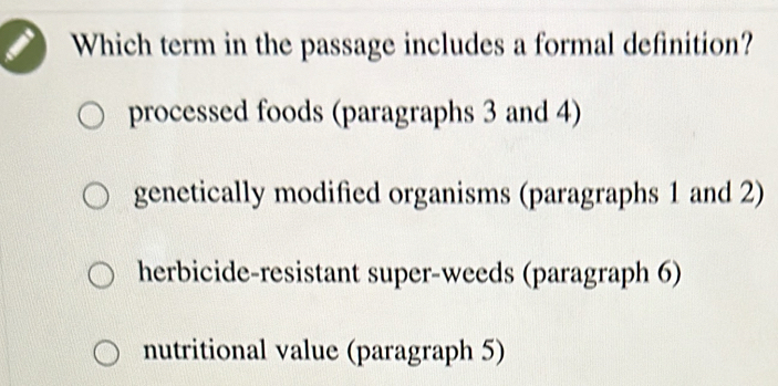 Which term in the passage includes a formal definition?
processed foods (paragraphs 3 and 4)
genetically modified organisms (paragraphs 1 and 2)
herbicide-resistant super-weeds (paragraph 6)
nutritional value (paragraph 5)