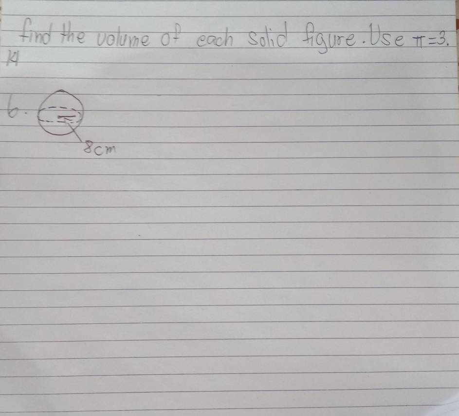 find the volume of each solid figure. Use π =3. 
6.
8cm