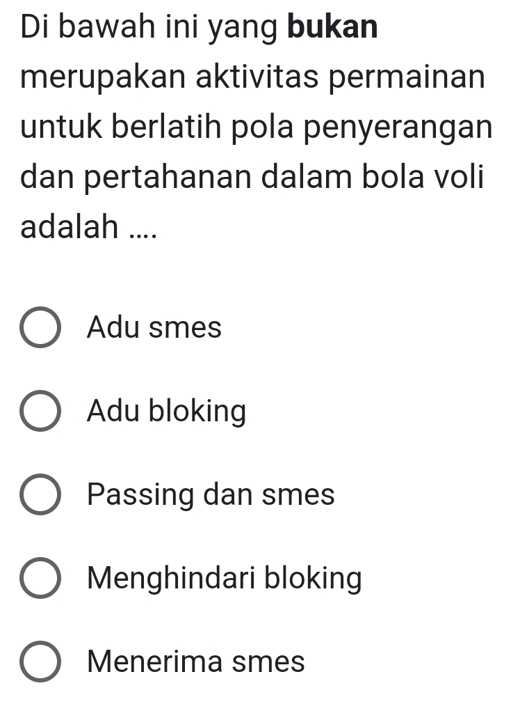 Di bawah ini yang bukan
merupakan aktivitas permainan
untuk berlatih pola penyerangan
dan pertahanan dalam bola voli
adalah ....
Adu smes
Adu bloking
Passing dan smes
Menghindari bloking
Menerima smes