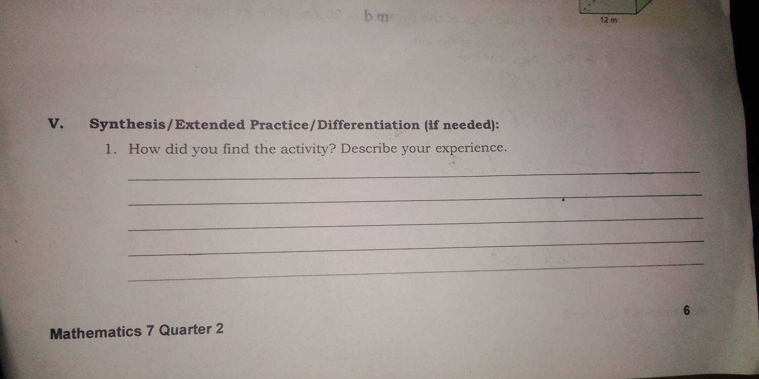 Synthesis/Extended Practice/Differentiation (if needed): 
1. How did you find the activity? Describe your experience. 
_ 
_ 
_ 
_ 
_ 
Mathematics 7 Quarter 2 6