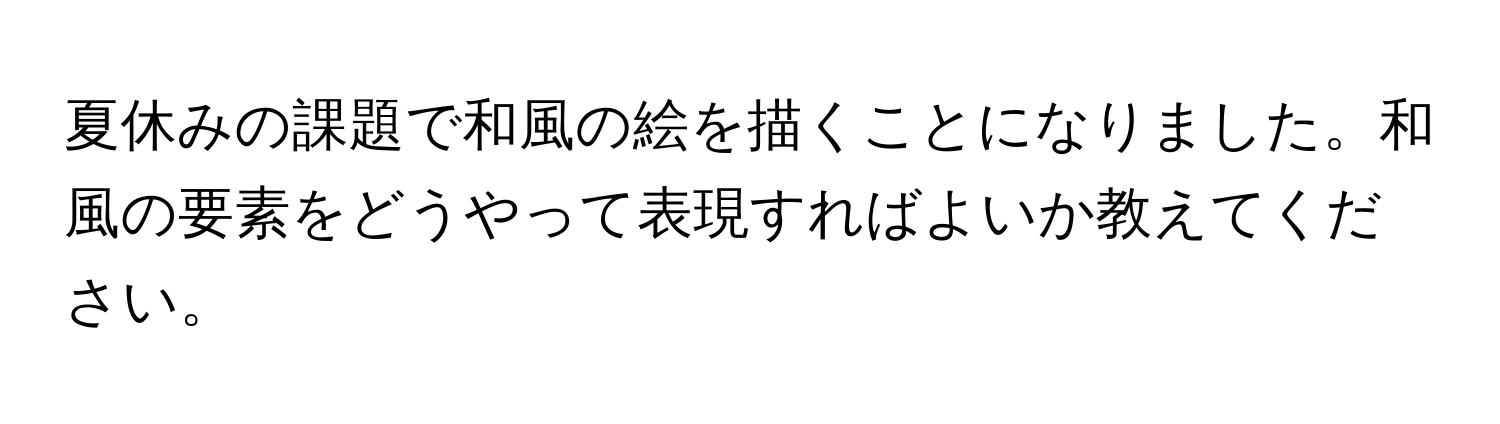 夏休みの課題で和風の絵を描くことになりました。和風の要素をどうやって表現すればよいか教えてください。